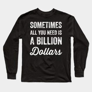 Sometimes all you need is a billion dollars Long Sleeve T-Shirt